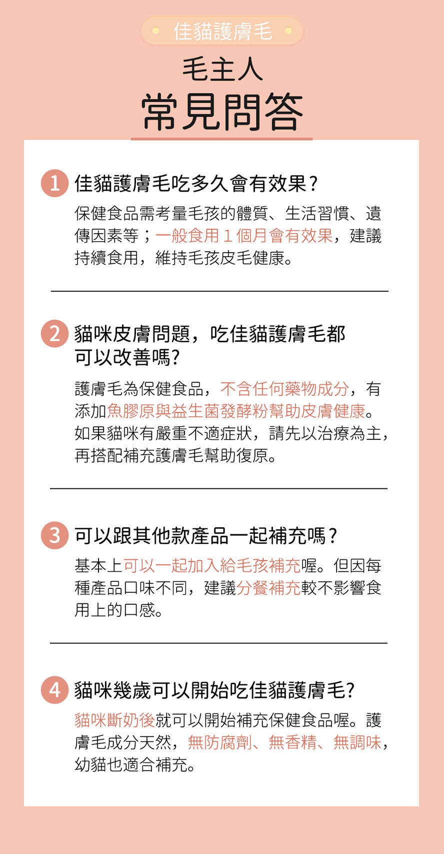 斷奶後的貓咪即可補充佳貓護膚毛，因含益生菌發酵粉可改善皮膚問題、幫助皮膚健康，建議持續補充一個月