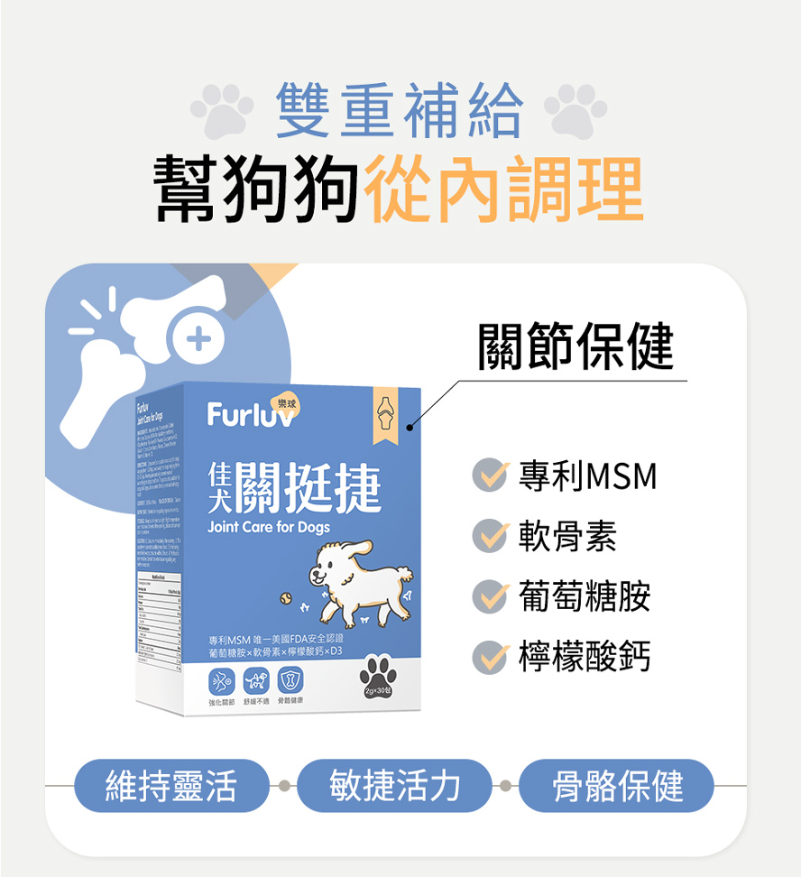 佳犬關挺捷含專利MSM、軟骨素、葡萄糖胺、檸檬酸鈣等多重複方，維持狗狗靈動關節與敏捷活力。