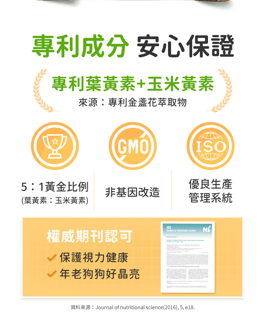 萃取自專利金盞花，葉黃素、玉米黃素呈5：1黃金比例，是身體最易吸收的游離型，可抵禦光線、維持網膜健康
