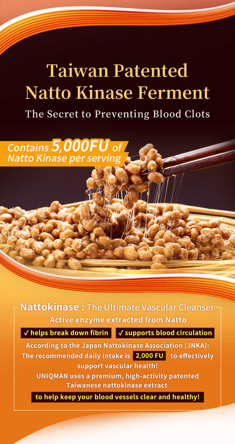 Choose Taiwanese patented natto; high doses of nattokinase can prevent blood clots and help keep blood vessels clear.